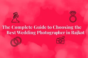 The Complete Guide to Choosing the Best Wedding Photographer in Rajkot