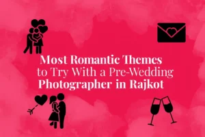 Most Romantic Themes to Try With a Pre-Wedding Photographer in Rajkot