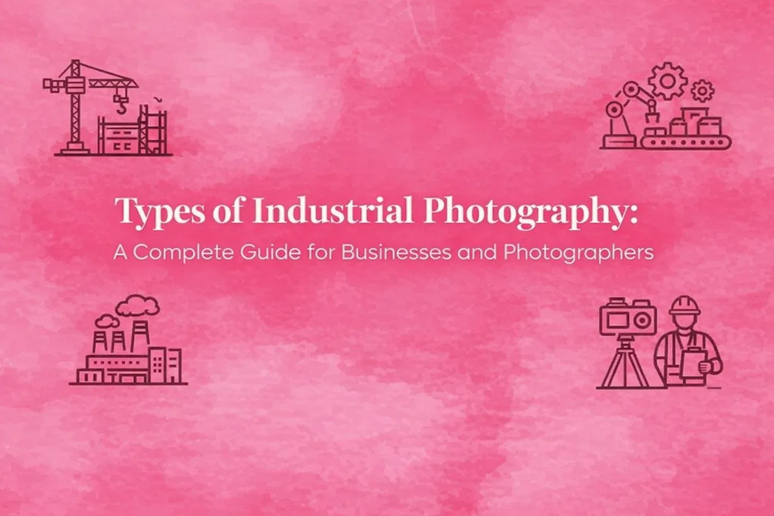 Types of Industrial Photography: A Complete Guide for Businesses and Photographers