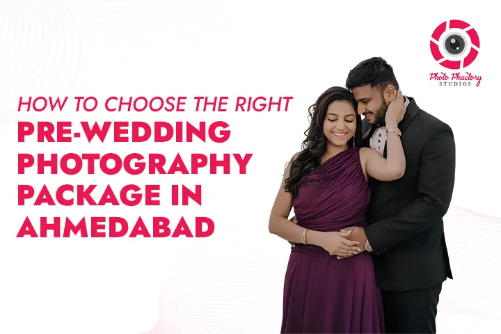 How to Choose the Right Pre-Wedding Photography Package in Ahmedabad